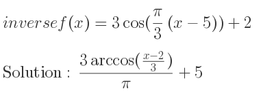 The inverse of f(x)=3cos(pi/3 (x-5))+2 is (3arccos((x-2)/3))/(pi)+5